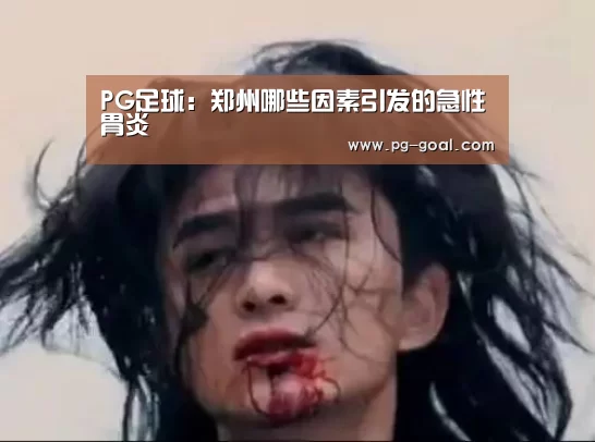 PG足球:郑州哪些因素引发的急性胃炎(图1) PG竞猜