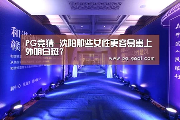 PG竞猜-沈阳那些女性更容易患上外阴白斑?(图2) PG篮球