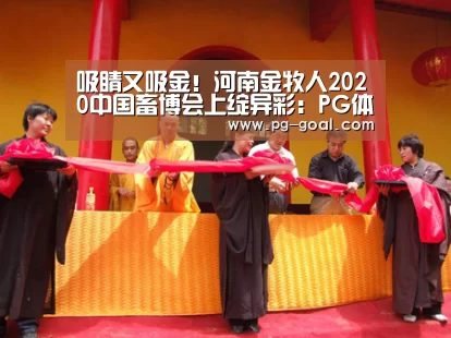 吸睛又吸金!河南金牧人2020中国畜博会上绽异彩:PG体育(图3) PG足球