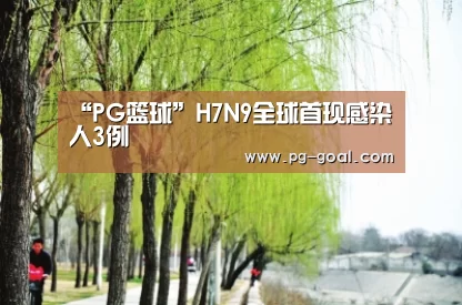 “PG篮球”H7N9全球首现感染人3例(图2) PG篮球